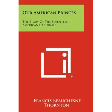 Our American Princes: The Story of the Seventeen American Cardinals