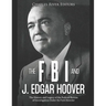 The FBI and J. Edgar Hoover: The History and Legacy of the Federal Bureau of Investigation Under Its First Director