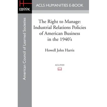 The Right to Manage: Industrial Relations Policies of American Business in the 1940's