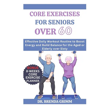 Core Exercises for Seniors Over 60: Effective Daily Workout Routine to Boost Energy and Build Balance for the Aged or Elderly over Sixty