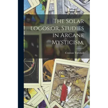 The Solar Logos;or, Studies in Arcane Mysticism,