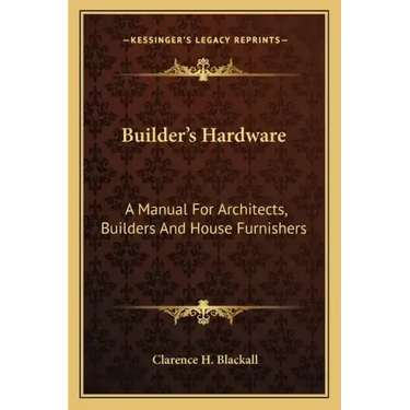 Builder's Hardware: A Manual for Architects, Builders and House Furnishers