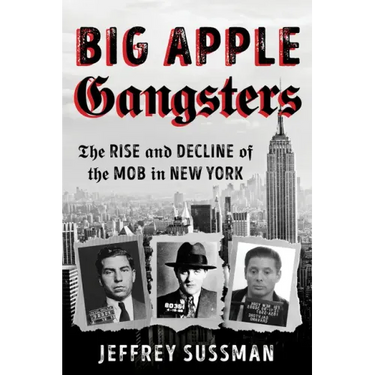 Big Apple Gangsters: The Rise and Decline of the Mob in New York