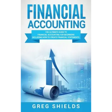 Financial Accounting: The Ultimate Guide to Financial Accounting for Beginners Including How to Create and Analyze Financial Statements