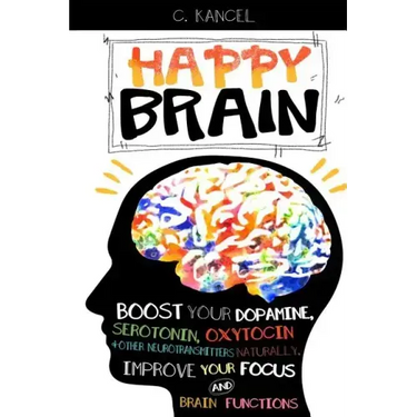 Happy Brain: Boost Your Dopamine, Serotonin, Oxytocin & Other Neurotransmitters Naturally, Improve Your Focus and Brain Functions (
