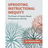 Uprooting Instructional Inequity: The Power of Inquiry-Based Professional Learning