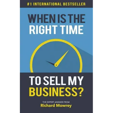When is the Right Time to Sell My Business?: The Expert Answer by Richard Mowrey