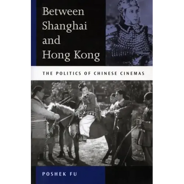 Between Shanghai and Hong Kong: The Politics of Chinese Cinemas