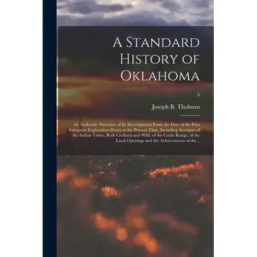 A Standard History of Oklahoma; an Authentic Narrative of Its Development From the Date of the First European Exploration Down to the Present Time, In