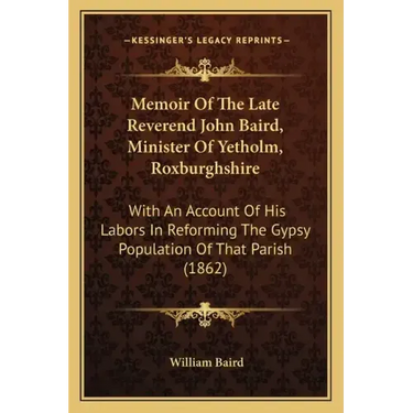 Memoir of the Late Reverend John Baird, Minister of Yetholm, Roxburghshire: With an Account of His Labors in Reforming the Gypsy Population of That Pa