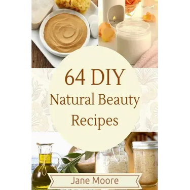 64 DIY natural beauty recipes: How to Make Amazing Homemade Skin Care Recipes, Essential Oils, Body Care Products and More