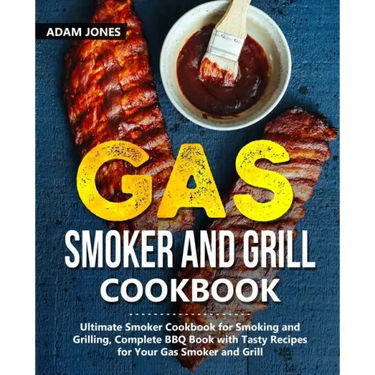 Gas Smoker and Grill Cookbook: Ultimate Smoker Cookbook for Smoking and Grilling, Complete BBQ Book with Tasty Recipes for Your Gas Smoker and Grill