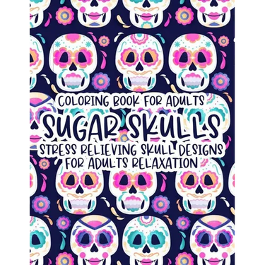Coloring Book For Adults Sugar Skulls Stress Relieving Skull Designs For Adults Relaxation: Illustrations Of Sugar Skulls To Color In Intricate Design