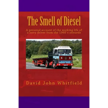 The Smell of Diesel: A personal account of the working life of a lorry driver from the 1960`s onwards