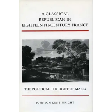 A Classical Republican in Eighteenth-Century France: The Political Thought of Mably