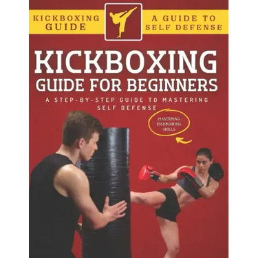 Kickboxing Guide For Beginners: A Step-By-Step Guide To Mastering Self Defense