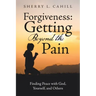Forgiveness: Getting Beyond the Pain: Finding Peace with God, Yourself, and Others