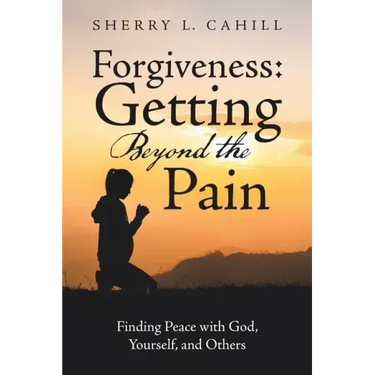 Forgiveness: Getting Beyond the Pain: Finding Peace with God, Yourself, and Others
