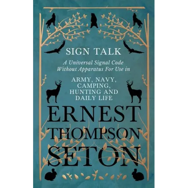 Sign Talk - A Universal Signal Code Without Apparatus For Use in Army, Navy, Camping, Hunting and Daily Life - The Gesture Language of the Cheyenne In