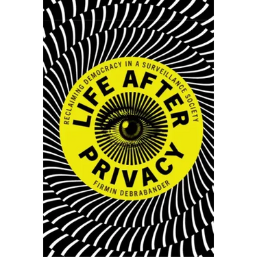 Life After Privacy: Reclaiming Democracy in a Surveillance Society