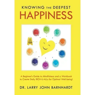 Knowing the Deepest Happiness: A Beginner's Guide to Mindfulness and a Workbook to Create Daily Rich-U-Alls for Optimal Well-Being!