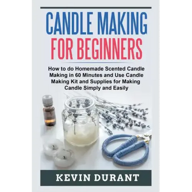 Candle Making for Beginners: How to learn Candle Making in 60 minutes and send it to your friends as a cool gift