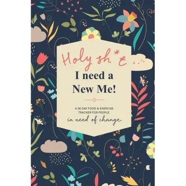 Holy Sh*t I Need a New Me: A 90 day Food & Exercise Tracker for People in Need of Change