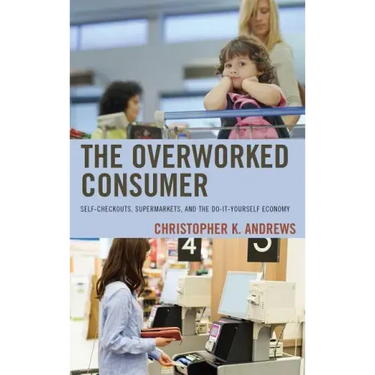 The Overworked Consumer: Self-Checkouts, Supermarkets, and the Do-It-Yourself Economy