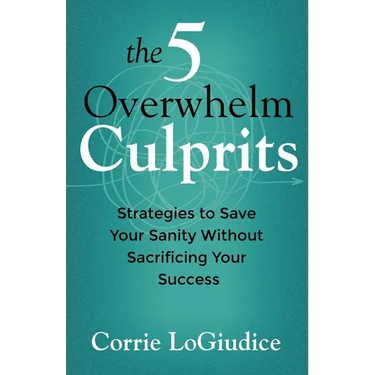 The 5 Overwhelm Culprits: Strategies to Save Your Sanity Without Sacrificing Your Success