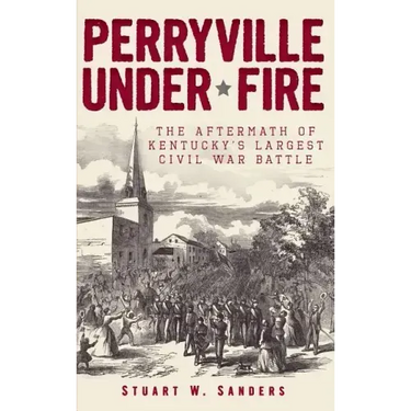 Perryville Under Fire: The Aftermath of Kentucky's Largest Civil War Battle