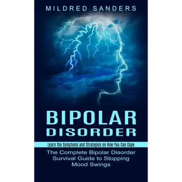 Bipolar Disorder: Learn the Symptoms and Strategies on How You Can Cope (The Complete Bipolar Disorder Survival Guide to Stopping Mood Swings)