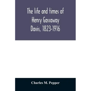 The life and times of Henry Gassaway Davis, 1823-1916