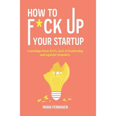 How to f*ck up your startup: The learning from ICO's, leadership failures and egocentric founders