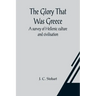 The Glory That Was Greece: a survey of Hellenic culture and civilisation