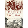 Frederick in the Civil War: Battle & Honor in the Spired City