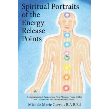 Spiritual Portraits of the Energy Release Points: A Compendium of Acupuncture Point Messages Found Within the 12 Meridians and 8 Extraordinary Vessels