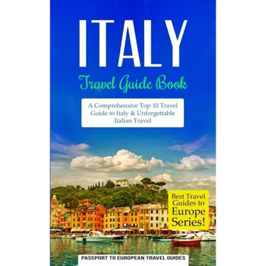 Italy: Travel Guide Book: A Comprehensive Top Ten Travel Guide to Italy & Unforgettable Italian Travel