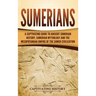Sumerians: A Captivating Guide to Ancient Sumerian History, Sumerian Mythology and the Mesopotamian Empire of the Sumer Civilization