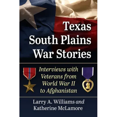 Texas South Plains War Stories: Interviews with Veterans from World War II to Afghanistan