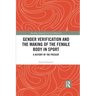 Gender Verification and the Making of the Female Body in Sport: A History of the Present