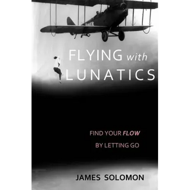 Flying With Lunatics: Find Your Flow By Letting Go