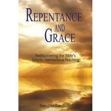 Repentance and Grace: Rediscovering the Bible's Simple, Harmonious Teaching