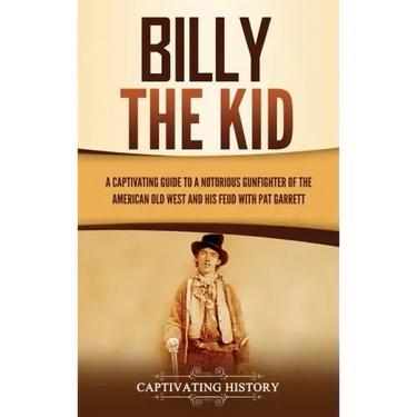 Billy the Kid: A Captivating Guide to a Notorious Gunfighter of the American Old West and His Feud with Pat Garrett