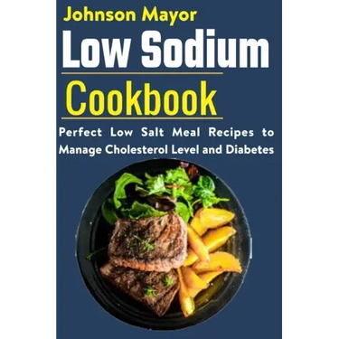 Low Sodium Cookbook: Perfect Low Salt Meal Recipe to Manage Cholesterol Level and Diabetes