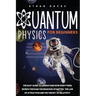 Quantum Physics for Beginners: The Easy Guide to Understand how Everything Works through the Behavior of Matter, the Law of Attraction and the Theory