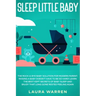 Sleep Little Baby: The Rock-a-Bye Baby Solution for Modern Parent: Raising a Baby Doesn't Have to Be so Hard! Learn the Best Kept Secrets