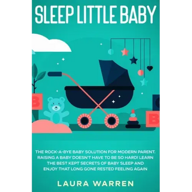 Sleep Little Baby: The Rock-a-Bye Baby Solution for Modern Parent: Raising a Baby Doesn't Have to Be so Hard! Learn the Best Kept Secrets