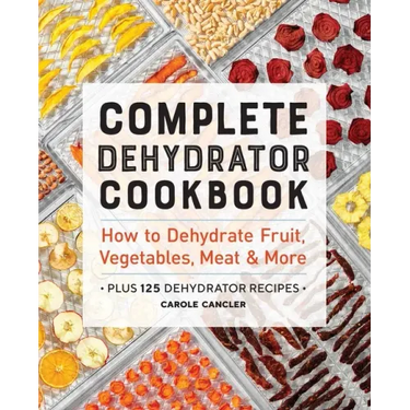 Complete Dehydrator Cookbook: How to Dehydrate Fruit, Vegetables, Meat & More