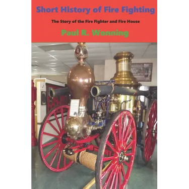 Short History of Fire Fighting: The Story of the Fire Fighter and Fire House