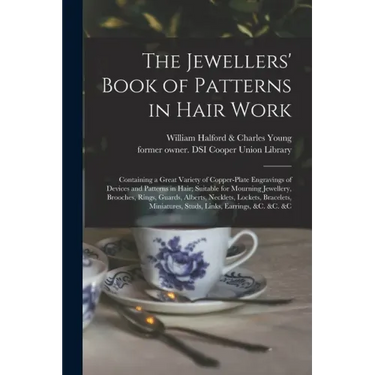 The Jewellers' Book of Patterns in Hair Work: Containing a Great Variety of Copper-plate Engravings of Devices and Patterns in Hair; Suitable for Mour